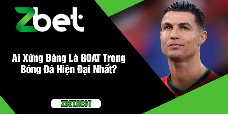 Ai Xứng Đáng Là GOAT Trong Bóng Đá Hiện Đại Nhất