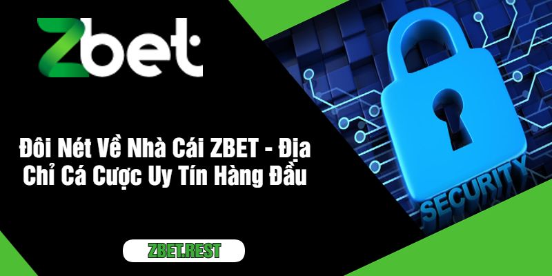 Đôi Nét Về Nhà Cái ZBET - Địa Chỉ Cá Cược Uy Tín Hàng Đầu