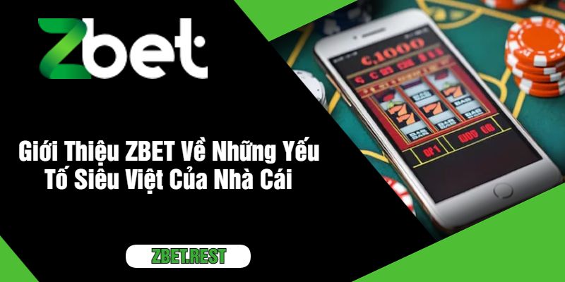 Giới Thiệu ZBET Về Những Yếu Tố Siêu Việt Của Nhà Cái