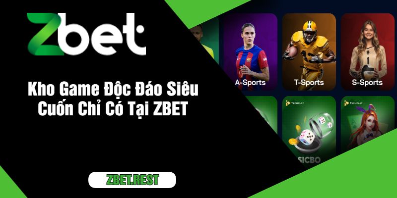 Kho Game Độc Đáo Siêu Cuốn Chỉ Có Tại ZBET