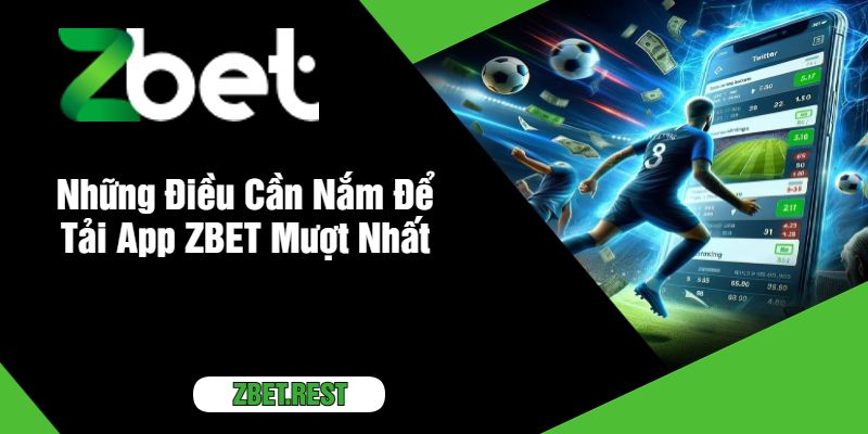 Những Điều Cần Nắm Để Tải App ZBET Mượt Nhất