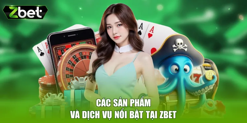 Các sản phẩm và dịch vụ nổi bật tại ZBET