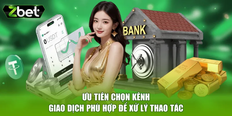 Ưu tiên chọn kênh giao dịch phù hợp để xử lý thao tác